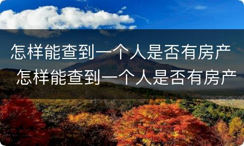 怎样能查到一个人是否有房产 怎样能查到一个人是否有房产证