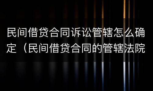 民间借贷合同诉讼管辖怎么确定（民间借贷合同的管辖法院）
