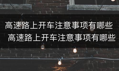 高速路上开车注意事项有哪些 高速路上开车注意事项有哪些图片
