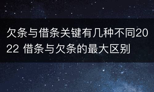 欠条与借条关键有几种不同2022 借条与欠条的最大区别