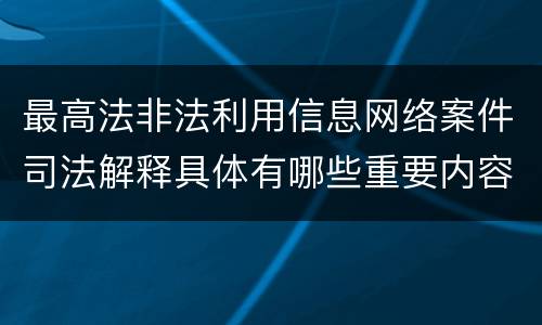 最高法非法利用信息网络案件司法解释具体有哪些重要内容