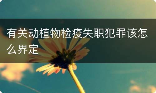 有关动植物检疫失职犯罪该怎么界定