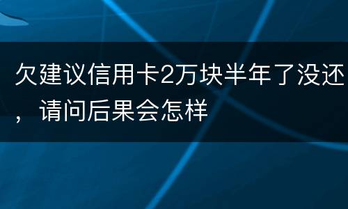 欠建议信用卡2万块半年了没还，请问后果会怎样