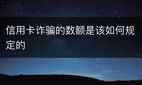 信用卡诈骗的数额是该如何规定的