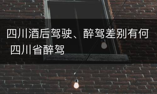 四川酒后驾驶、醉驾差别有何 四川省醉驾