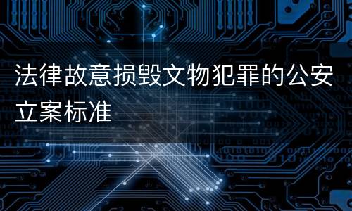 法律故意损毁文物犯罪的公安立案标准