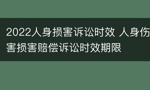 2022人身损害诉讼时效 人身伤害损害赔偿诉讼时效期限