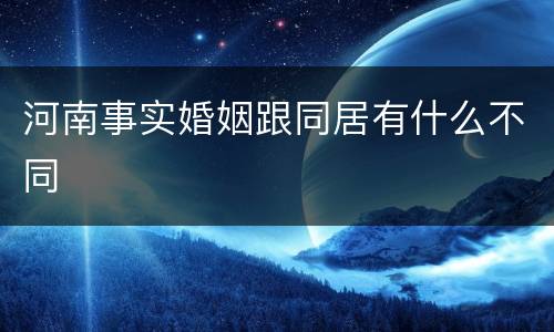 河南事实婚姻跟同居有什么不同