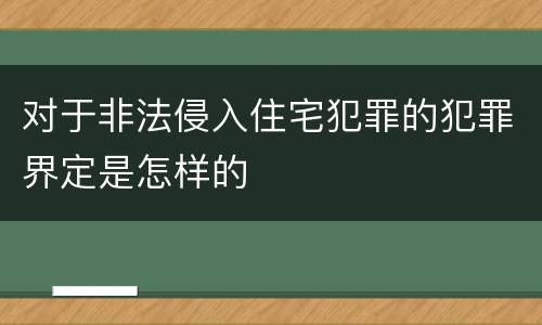 对于非法侵入住宅犯罪的犯罪界定是怎样的