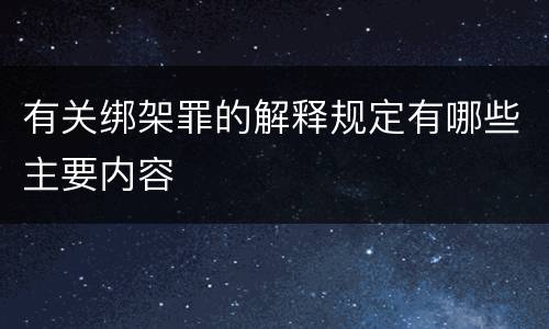 有关绑架罪的解释规定有哪些主要内容