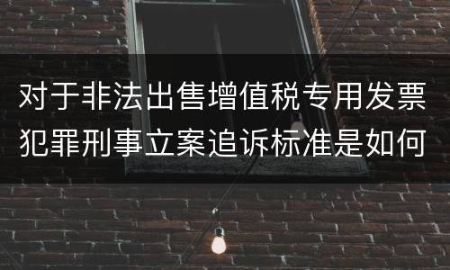 对于非法出售增值税专用发票犯罪刑事立案追诉标准是如何规定
