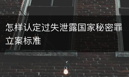 怎样认定过失泄露国家秘密罪立案标准