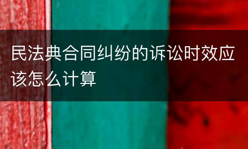 民法典合同纠纷的诉讼时效应该怎么计算