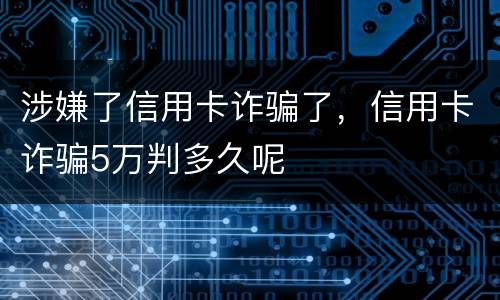 涉嫌了信用卡诈骗了，信用卡诈骗5万判多久呢