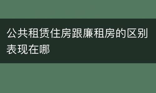 公共租赁住房跟廉租房的区别表现在哪