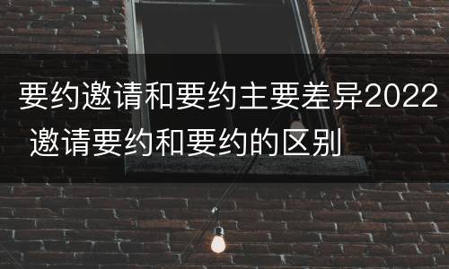 要约邀请和要约主要差异2022 邀请要约和要约的区别