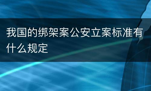 我国的绑架案公安立案标准有什么规定