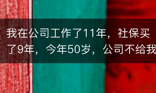 我在公司工作了11年，社保买了9年，今年50岁，公司不给我买社保了（女性）合法吗