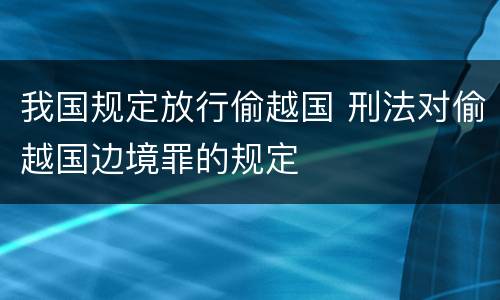 我国规定放行偷越国 刑法对偷越国边境罪的规定