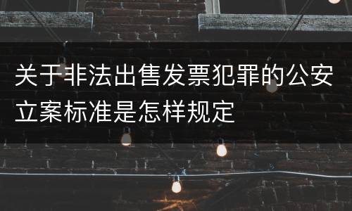 关于非法出售发票犯罪的公安立案标准是怎样规定