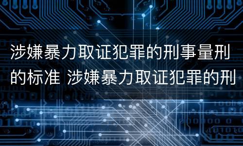 涉嫌暴力取证犯罪的刑事量刑的标准 涉嫌暴力取证犯罪的刑事量刑的标准是多少