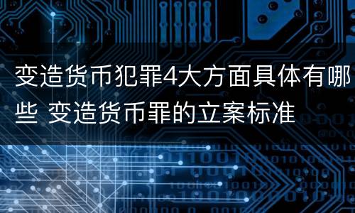 变造货币犯罪4大方面具体有哪些 变造货币罪的立案标准