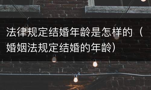 法律规定结婚年龄是怎样的（婚姻法规定结婚的年龄）