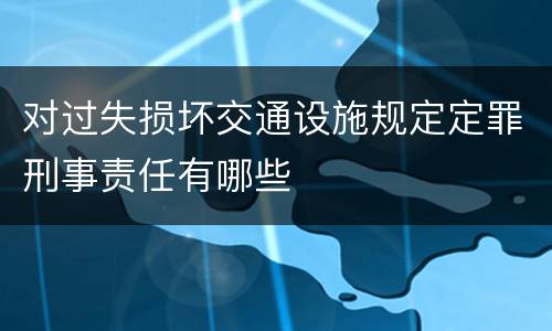 对过失损坏交通设施规定定罪刑事责任有哪些