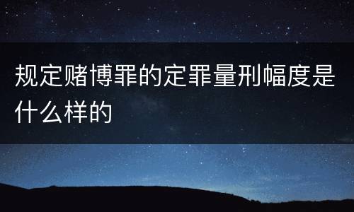 规定赌博罪的定罪量刑幅度是什么样的
