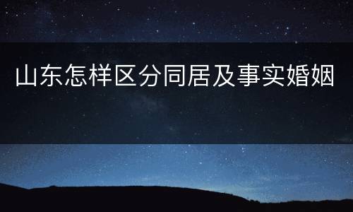 山东怎样区分同居及事实婚姻