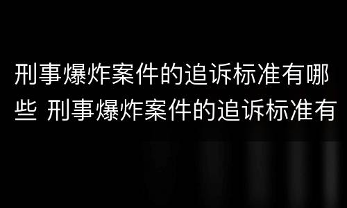 刑事爆炸案件的追诉标准有哪些 刑事爆炸案件的追诉标准有哪些规定