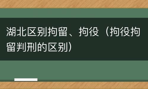 湖北区别拘留、拘役（拘役拘留判刑的区别）