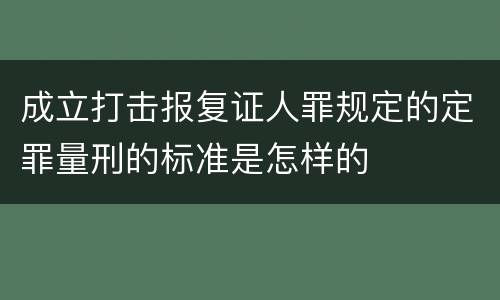 成立打击报复证人罪规定的定罪量刑的标准是怎样的