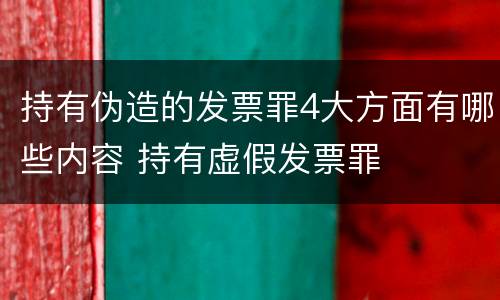 持有伪造的发票罪4大方面有哪些内容 持有虚假发票罪