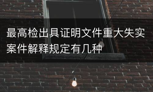 最高检出具证明文件重大失实案件解释规定有几种