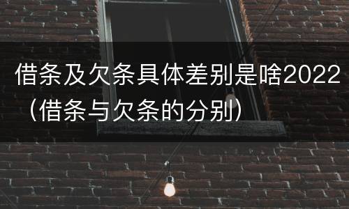借条及欠条具体差别是啥2022（借条与欠条的分别）