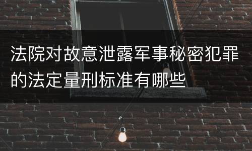 法院对故意泄露军事秘密犯罪的法定量刑标准有哪些