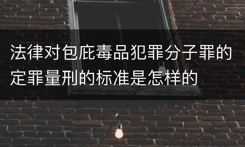 法律对包庇毒品犯罪分子罪的定罪量刑的标准是怎样的