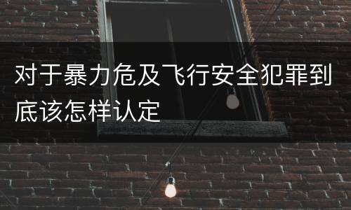 对于暴力危及飞行安全犯罪到底该怎样认定