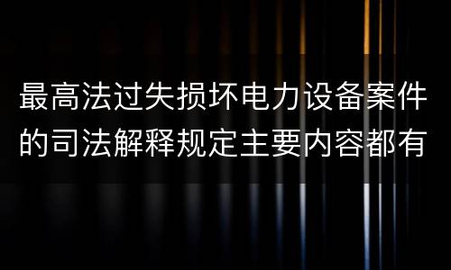 最高法过失损坏电力设备案件的司法解释规定主要内容都有哪些