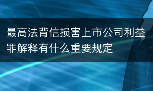 最高法背信损害上市公司利益罪解释有什么重要规定
