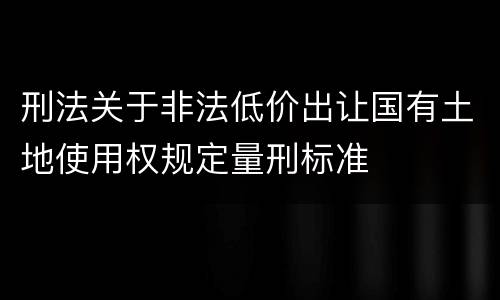 刑法关于非法低价出让国有土地使用权规定量刑标准