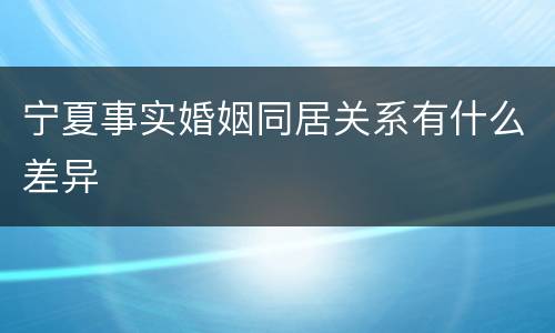 宁夏事实婚姻同居关系有什么差异