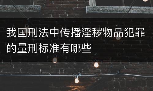 我国刑法中传播淫秽物品犯罪的量刑标准有哪些