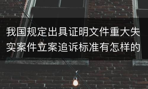 我国规定出具证明文件重大失实案件立案追诉标准有怎样的规定