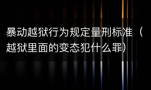 暴动越狱行为规定量刑标准（越狱里面的变态犯什么罪）
