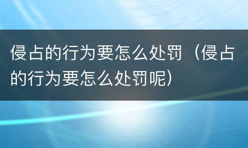 侵占的行为要怎么处罚（侵占的行为要怎么处罚呢）