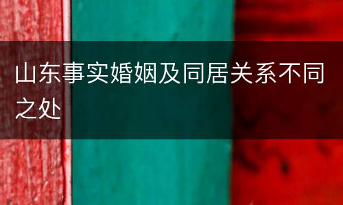 山东事实婚姻及同居关系不同之处