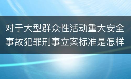 对于大型群众性活动重大安全事故犯罪刑事立案标准是怎样规定
