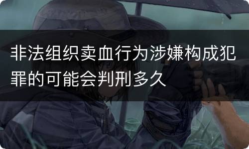 非法组织卖血行为涉嫌构成犯罪的可能会判刑多久